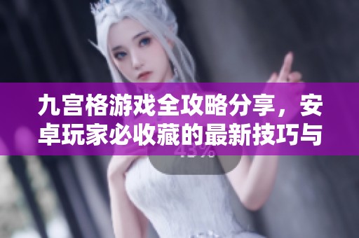九宫格游戏全攻略分享，安卓玩家必收藏的最新技巧与心得
