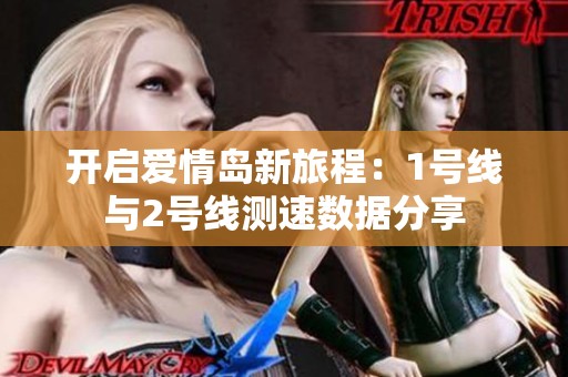 开启爱情岛新旅程：1号线与2号线测速数据分享