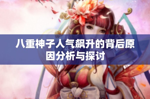 八重神子人气飙升的背后原因分析与探讨