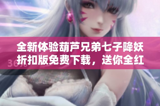 全新体验葫芦兄弟七子降妖折扣版免费下载，送你全红道具！