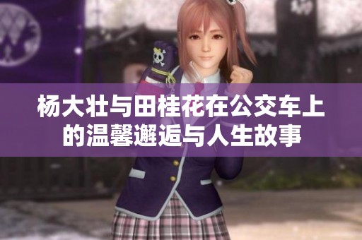 杨大壮与田桂花在公交车上的温馨邂逅与人生故事