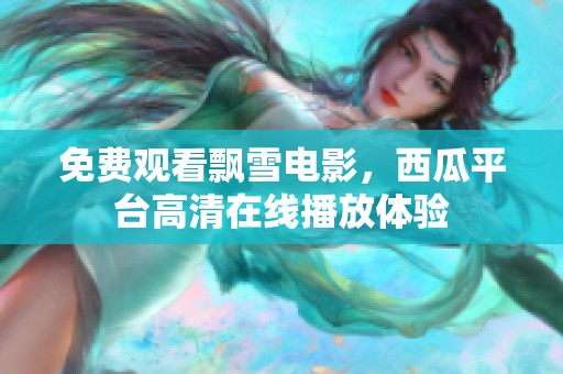 免费观看飘雪电影，西瓜平台高清在线播放体验