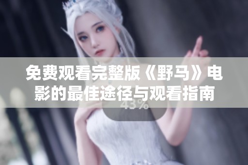 免费观看完整版《野马》电影的最佳途径与观看指南