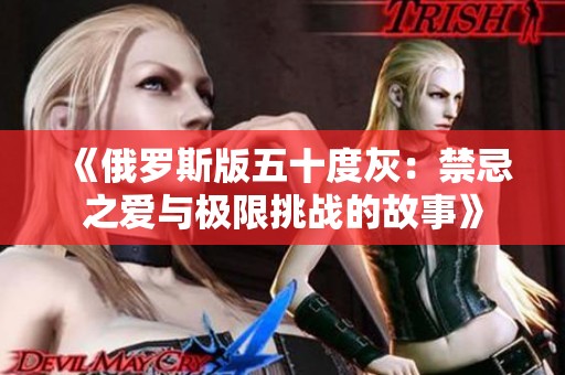 《俄罗斯版五十度灰：禁忌之爱与极限挑战的故事》