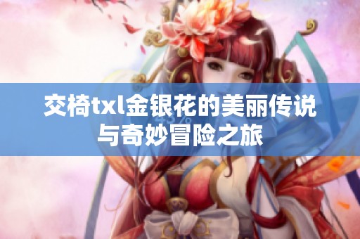 交椅txl金银花的美丽传说与奇妙冒险之旅
