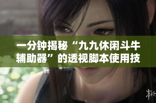 一分钟揭秘“九九休闲斗牛辅助器”的透视脚本使用技巧与详细教学