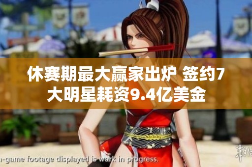 休赛期最大赢家出炉 签约7大明星耗资9.4亿美金