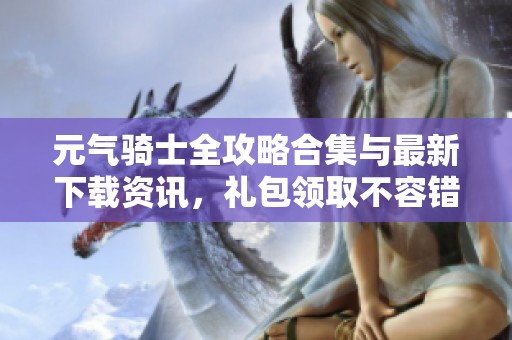 元气骑士全攻略合集与最新下载资讯，礼包领取不容错过