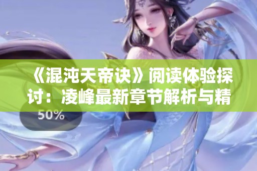 《混沌天帝诀》阅读体验探讨：凌峰最新章节解析与精彩点评