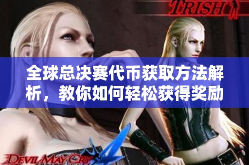 全球总决赛代币获取方法解析，教你如何轻松获得奖励