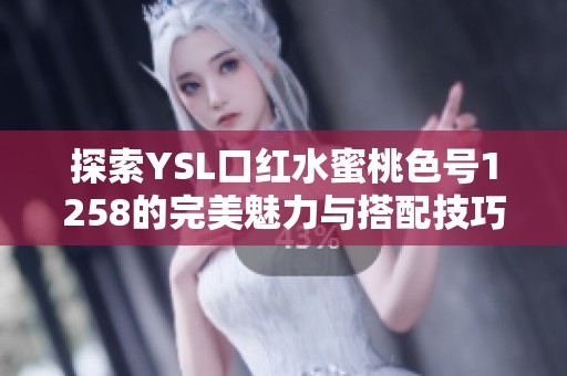 探索YSL口红水蜜桃色号1258的完美魅力与搭配技巧