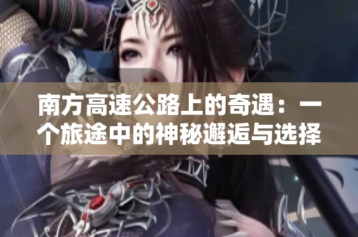 南方高速公路上的奇遇：一个旅途中的神秘邂逅与选择