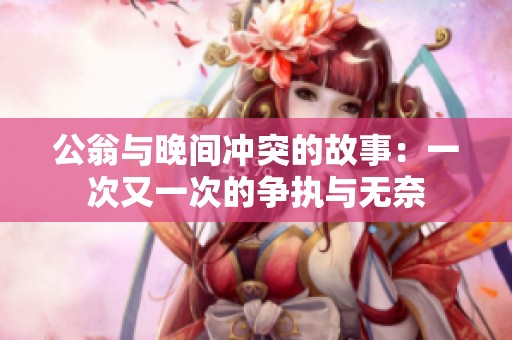 公翁与晚间冲突的故事：一次又一次的争执与无奈