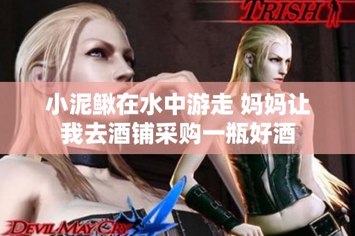 小泥鳅在水中游走 妈妈让我去酒铺采购一瓶好酒