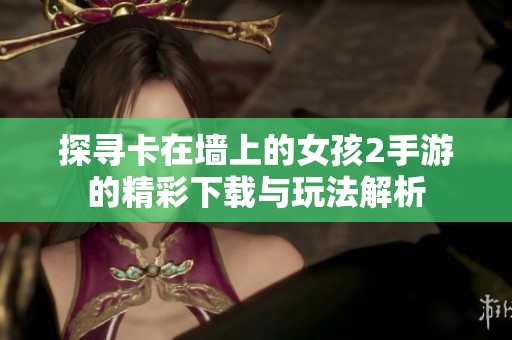 探寻卡在墙上的女孩2手游的精彩下载与玩法解析