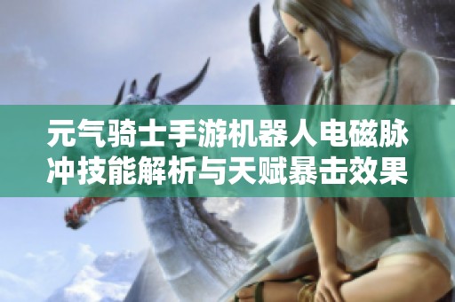 元气骑士手游机器人电磁脉冲技能解析与天赋暴击效果分析