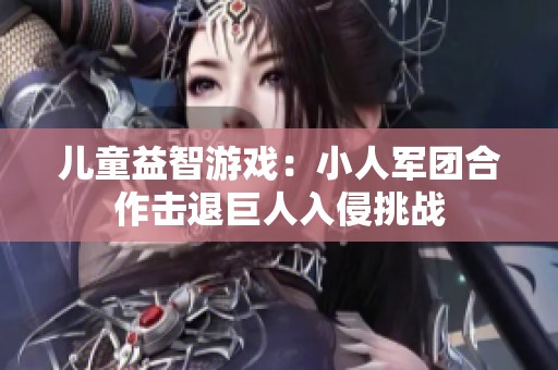 儿童益智游戏：小人军团合作击退巨人入侵挑战