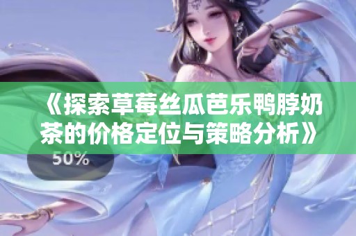《探索草莓丝瓜芭乐鸭脖奶茶的价格定位与策略分析》