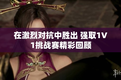 在激烈对抗中胜出 强取1V1挑战赛精彩回顾