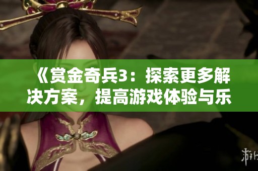 《赏金奇兵3：探索更多解决方案，提高游戏体验与乐趣》