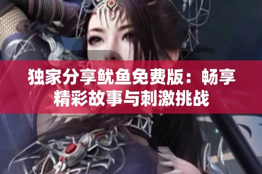 独家分享鱿鱼免费版：畅享精彩故事与刺激挑战