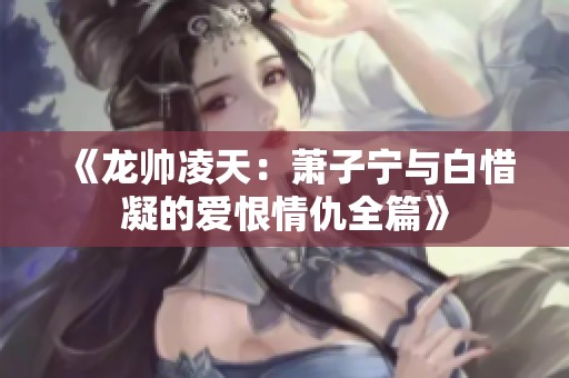 《龙帅凌天：萧子宁与白惜凝的爱恨情仇全篇》