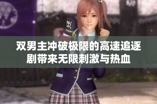 双男主冲破极限的高速追逐剧带来无限刺激与热血