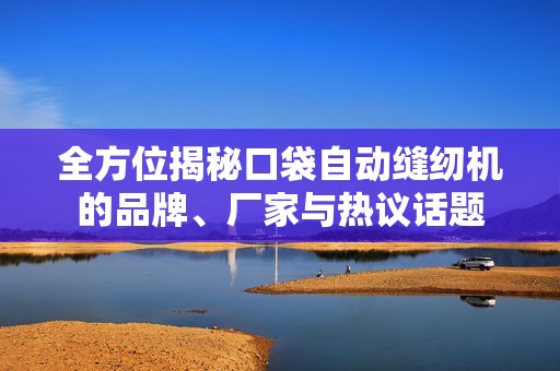 全方位揭秘口袋自动缝纫机的品牌、厂家与热议话题