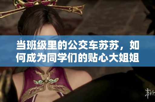 当班级里的公交车苏苏，如何成为同学们的贴心大姐姐