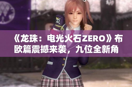 《龙珠：电光火石ZERO》布欧篇震撼来袭，九位全新角色揭秘！
