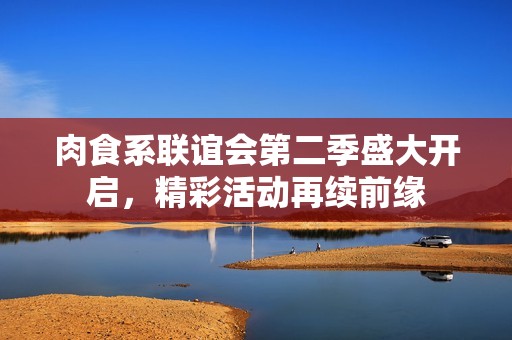 肉食系联谊会第二季盛大开启，精彩活动再续前缘