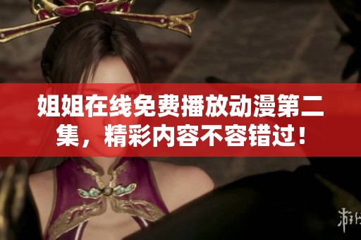 姐姐在线免费播放动漫第二集，精彩内容不容错过！