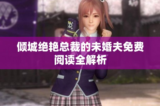 倾城绝艳总裁的未婚夫免费阅读全解析