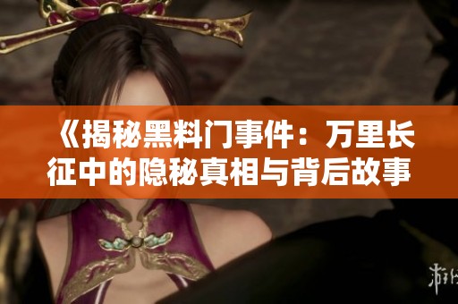 《揭秘黑料门事件：万里长征中的隐秘真相与背后故事》