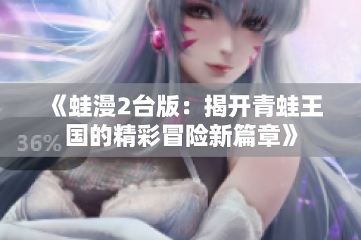 《蛙漫2台版：揭开青蛙王国的精彩冒险新篇章》