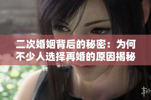 二次婚姻背后的秘密：为何不少人选择再婚的原因揭秘