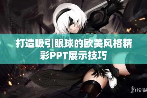 打造吸引眼球的欧美风格精彩PPT展示技巧