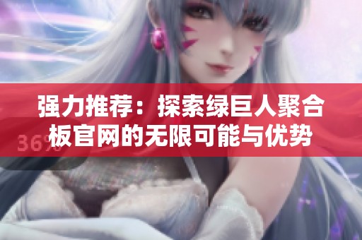 强力推荐：探索绿巨人聚合板官网的无限可能与优势