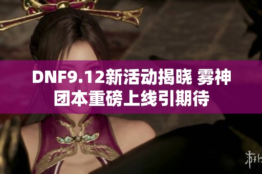 DNF9.12新活动揭晓 雾神团本重磅上线引期待