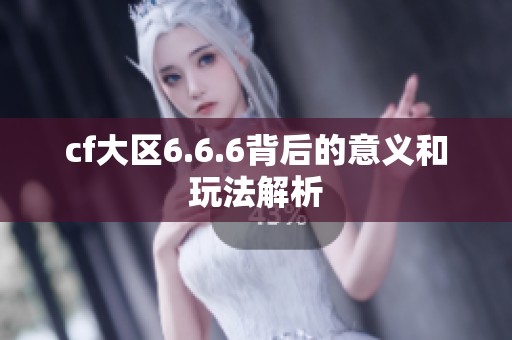 cf大区6.6.6背后的意义和玩法解析