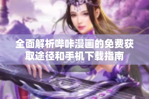 全面解析哔咔漫画的免费获取途径和手机下载指南