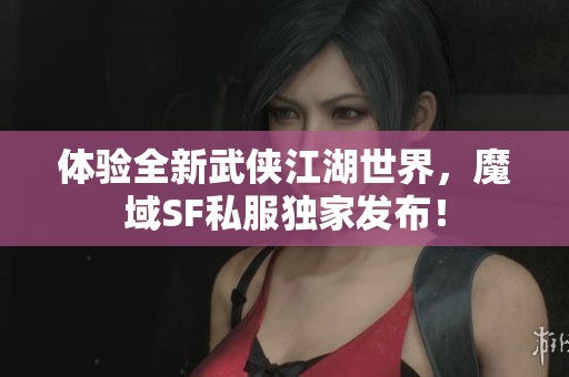 体验全新武侠江湖世界，魔域SF私服独家发布！