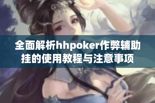 全面解析hhpoker作弊辅助挂的使用教程与注意事项