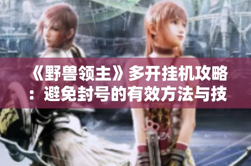 《野兽领主》多开挂机攻略：避免封号的有效方法与技巧