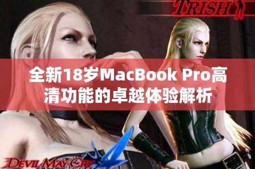 全新18岁MacBook Pro高清功能的卓越体验解析