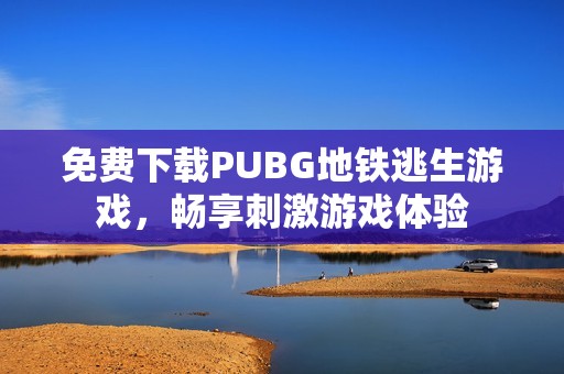 免费下载PUBG地铁逃生游戏，畅享刺激游戏体验