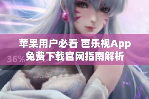 苹果用户必看 芭乐视App免费下载官网指南解析