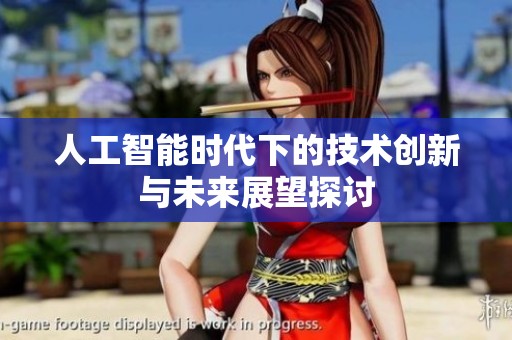 人工智能时代下的技术创新与未来展望探讨