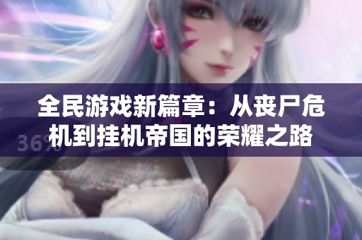 全民游戏新篇章：从丧尸危机到挂机帝国的荣耀之路