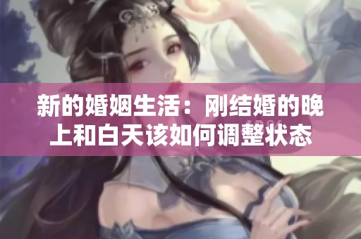 新的婚姻生活：刚结婚的晚上和白天该如何调整状态